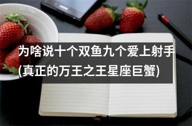 为啥说十个双鱼九个爱上射手(真正的万王之王星座巨蟹)