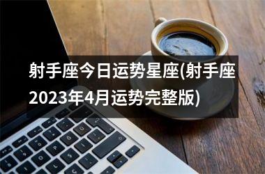 射手座今日运势星座(射手座2025年4月运势完整版)