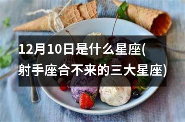 <h3>12月10日是什么星座(射手座合不来的三大星座)