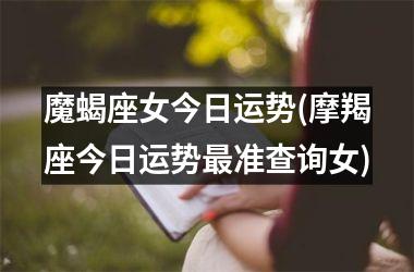 魔蝎座女今日运势(摩羯座今日运势最准查询女)