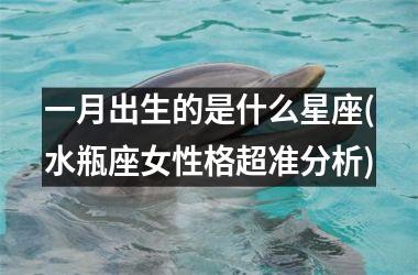 一月出生的是什么星座(水瓶座女性格超准分析)