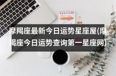 摩羯座最新今日运势星座屋(摩羯座今日运势查询第一星座网)