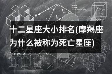 <h3>十二星座大小排名(摩羯座为什么被称为死亡星座)