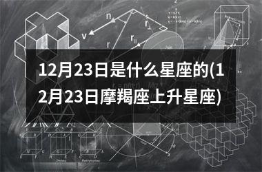 12月23日是什么星座的(12月23日摩羯座上升星座)