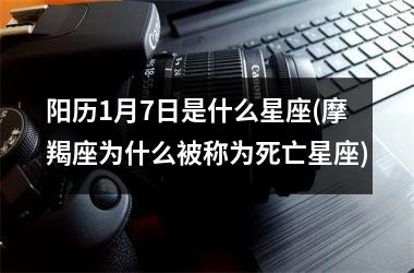 <h3>阳历1月7日是什么星座(摩羯座为什么被称为死亡星座)