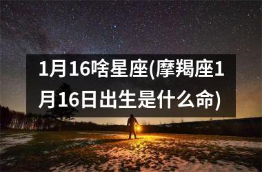 1月16啥星座(摩羯座1月16日出生是什么命)