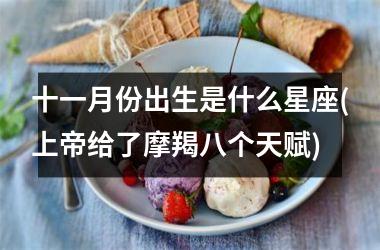 <h3>十一月份出生是什么星座(上帝给了摩羯八个天赋)