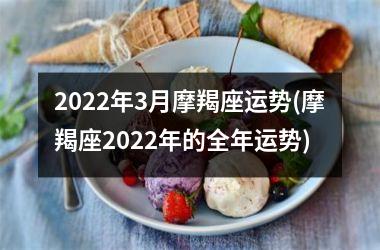 2022年3月摩羯座运势(摩羯座2022年的全年运势)