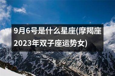 9月6号是什么星座(摩羯座2025年双子座运势女)