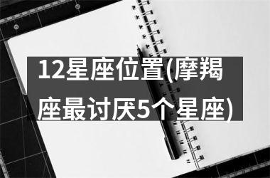 12星座位置(摩羯座最讨厌5个星座)