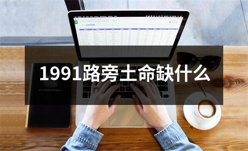 <h3>1991路旁土命缺什么