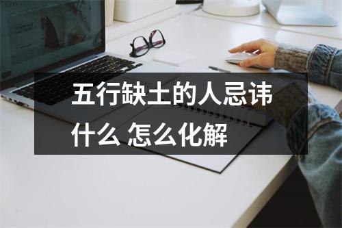 <h3>五行缺土的人忌讳什么怎么化解