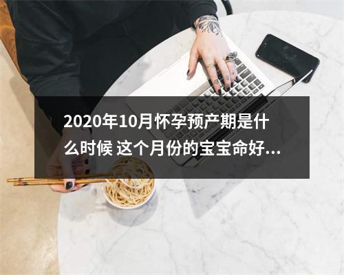 2025年10月怀孕预产期是什么时候这个月份的宝宝命好吗
