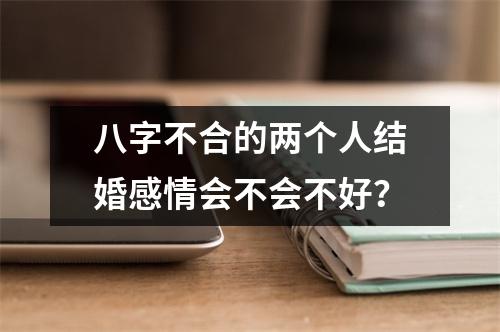 <h3>八字不合的两个人结婚感情会不会不好？