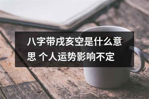 <h3>八字带戌亥空是什么意思个人运势影响不定