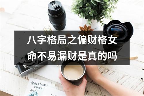 <h3>八字格局之偏财格女命不易漏财是真的吗