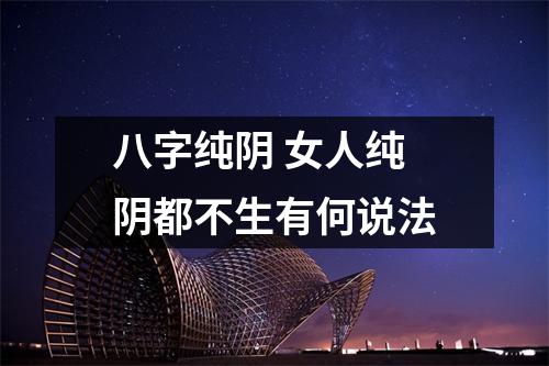 <h3>八字纯阴女人纯阴都不生有何说法