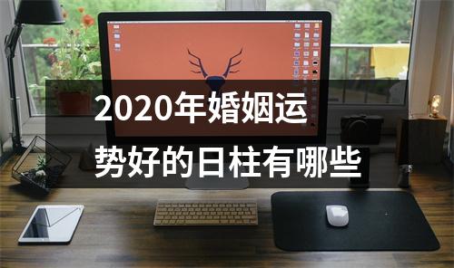 <h3>2025年婚姻运势好的日柱有哪些