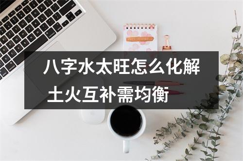 八字水太旺怎么化解土火互补需均衡
