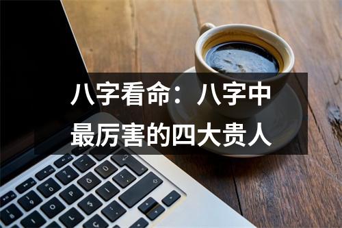 八字看命：八字中厉害的四大贵人