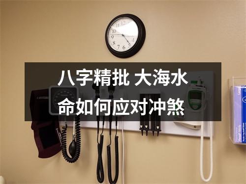 <h3>八字精批大海水命如何应对冲煞