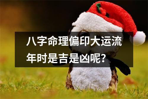 <h3>八字命理偏印大运流年时是吉是凶呢？