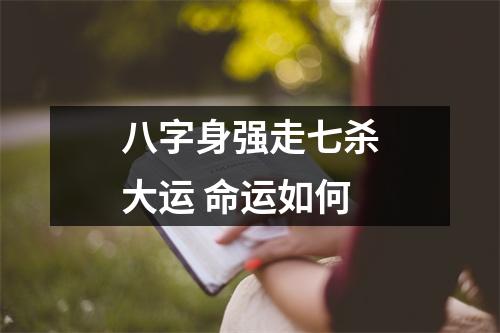 <h3>八字身强走七杀大运命运如何