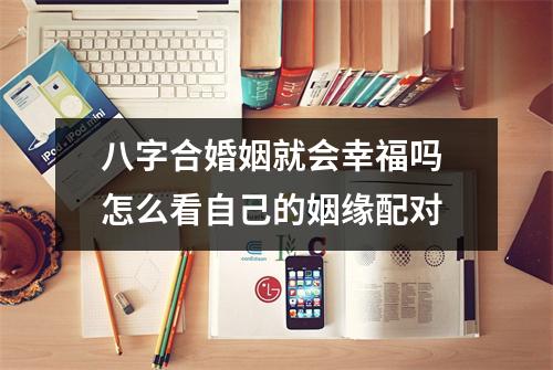 <h3>八字合婚姻就会幸福吗怎么看自己的姻缘配对