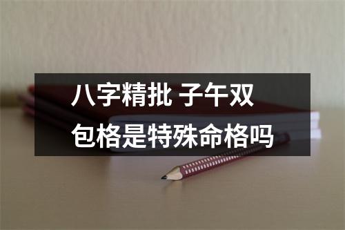 <h3>八字精批子午双包格是特殊命格吗