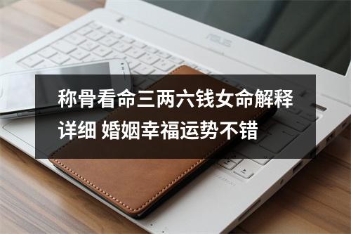 <h3>称骨看命三两六钱女命解释详细婚姻幸福运势不错