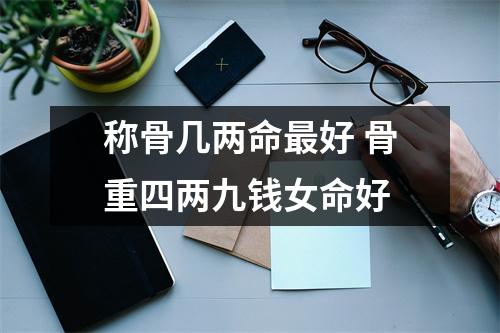 <h3>称骨几两命好骨重四两九钱女命好