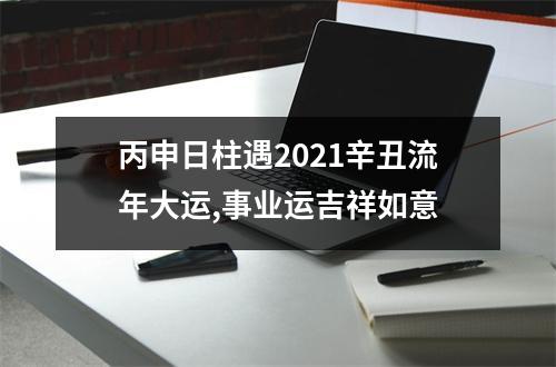 <h3>丙申日柱遇2025辛丑流年大运,事业运吉祥如意