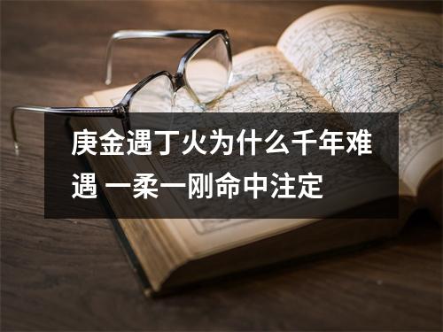<h3>庚金遇丁火为什么千年难遇一柔一刚命中注定