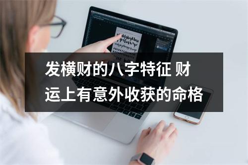 <h3>发横财的八字特征财运上有意外收获的命格