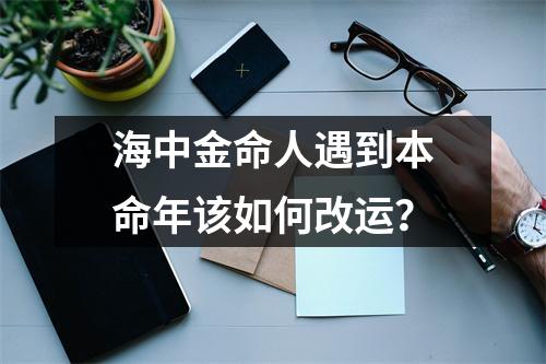 <h3>海中金命人遇到本命年该如何改运？