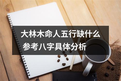 <h3>大林木命人五行缺什么参考八字具体分析