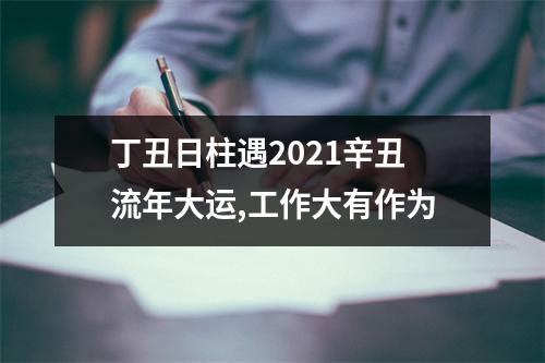 <h3>丁丑日柱遇2025辛丑流年大运,工作大有作为