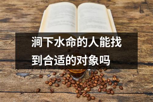 <h3>涧下水命的人能找到合适的对象吗