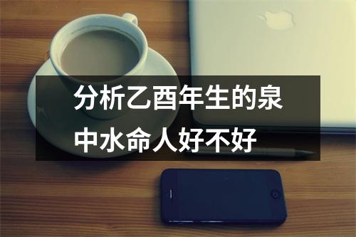 <h3>分析乙酉年生的泉中水命人好不好