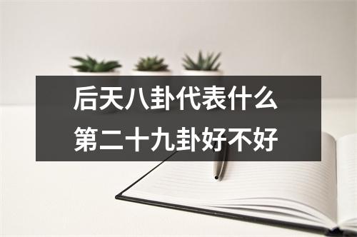 <h3>后天八卦代表什么第二十九卦好不好
