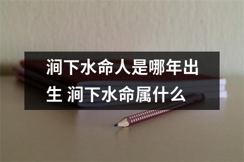 <h3>涧下水命人是哪年出生涧下水命属什么