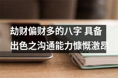 <h3>劫财偏财多的八字 具备出色之沟通能力慷慨激昂