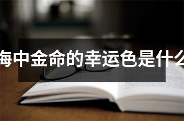 <h3>海中金命的幸运色是什么