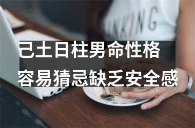 <h3>己土日柱男命性格 容易猜忌缺乏安全感