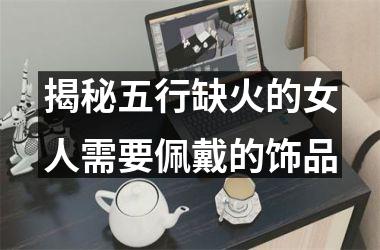 <h3>揭秘五行缺火的女人需要佩戴的饰品
