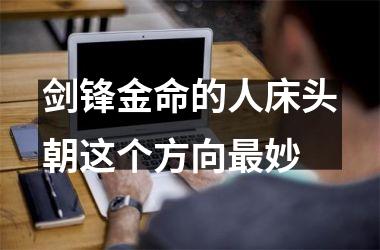 <h3>剑锋金命的人床头朝这个方向妙