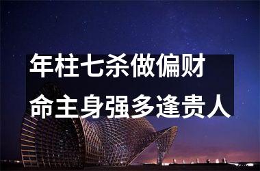 年柱七杀做偏财 命主身强多逢贵人