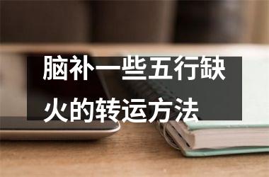 <h3>脑补一些五行缺火的转运方法