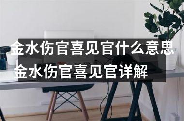 <h3>金水伤官喜见官什么意思 金水伤官喜见官详解