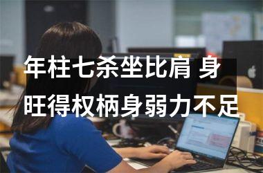 <h3>年柱七杀坐比肩 身旺得权柄身弱力不足